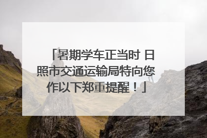 暑期学车正当时 日照市交通运输局特向您作以下郑重提醒！